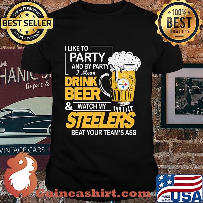 I like to party and by party i mean drink beer and watch my steelers beat your team's ass shirt