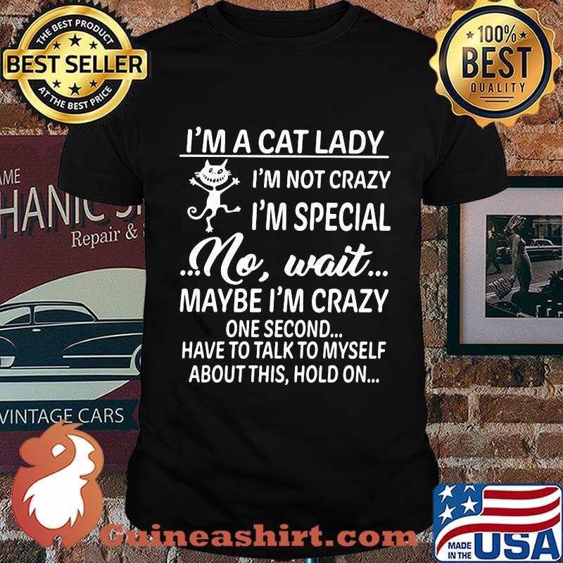 I'm a cat lady i'm not crazy i'm special no wait maybe i'm crazy one second have to talk to myself about this hold on shirt