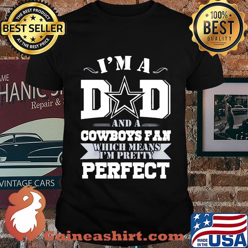 I'm a dad and a dallas cowboys fan which means i'm pretty perfect happy father's day stars shirt