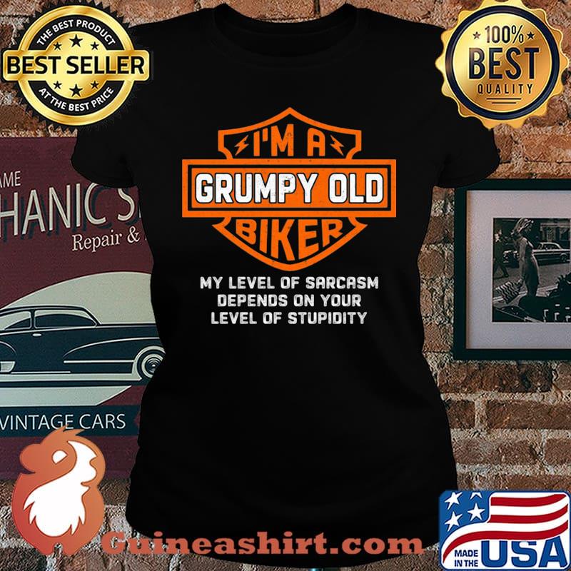 I'm a grumpy old biker my level of sarcasm depends on your level of stupidity s Laides