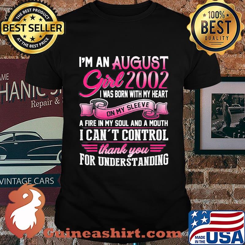I'm an august girl 2002 i was born with my heart on my sleeve a fire in my soul and a mouth i can't control thank you for understanding shirt