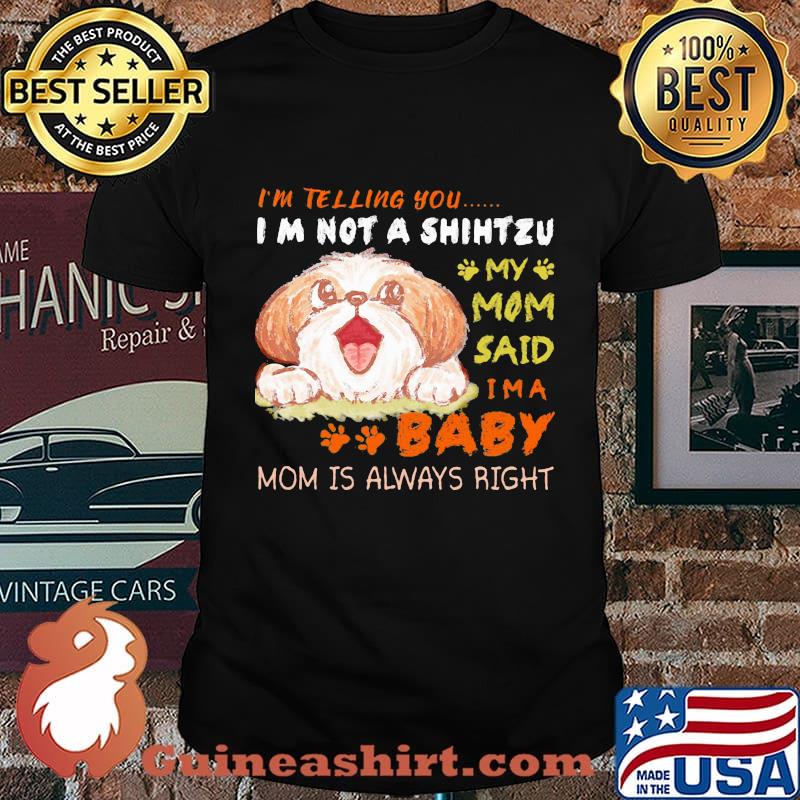 I'm telling you i'm not a shih tzu my mom said i'm a baby mom is alway right shirt