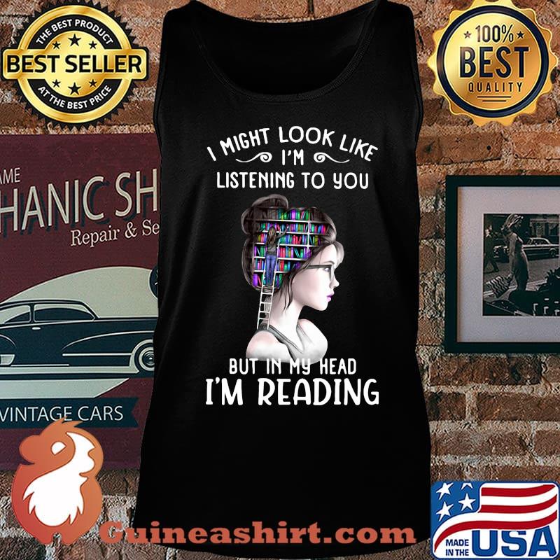 I might look like i'm listening to you but in my head i'm reading s Tank top