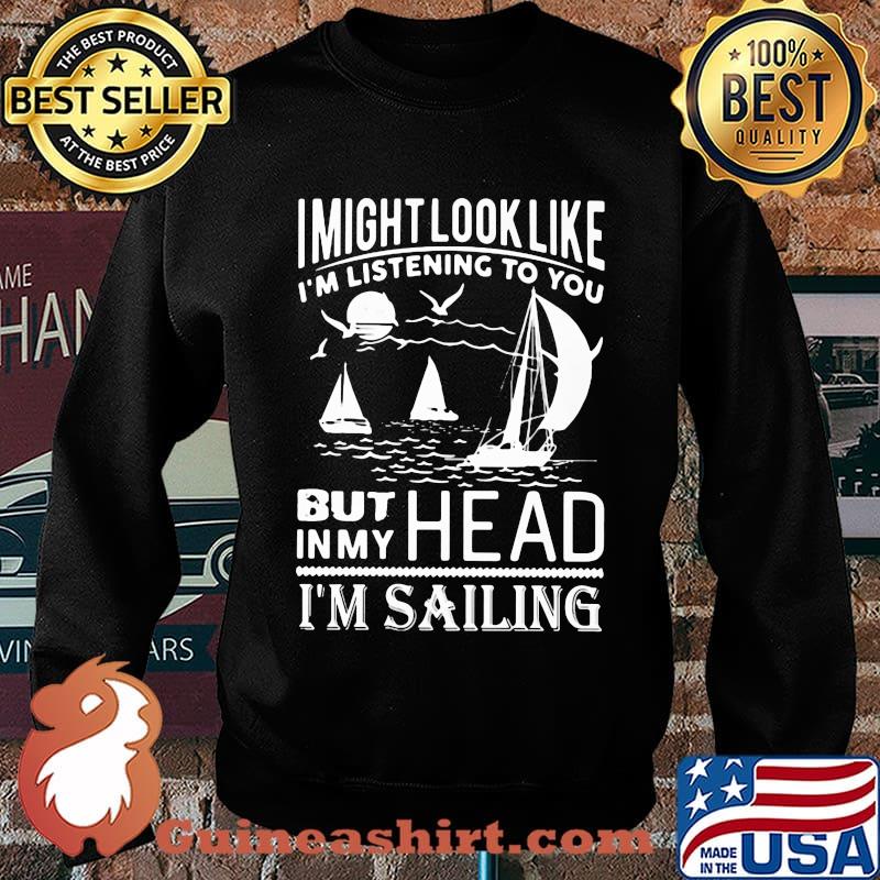 I might look like i'm listening to you but in my head i'm sailing black s Sweater