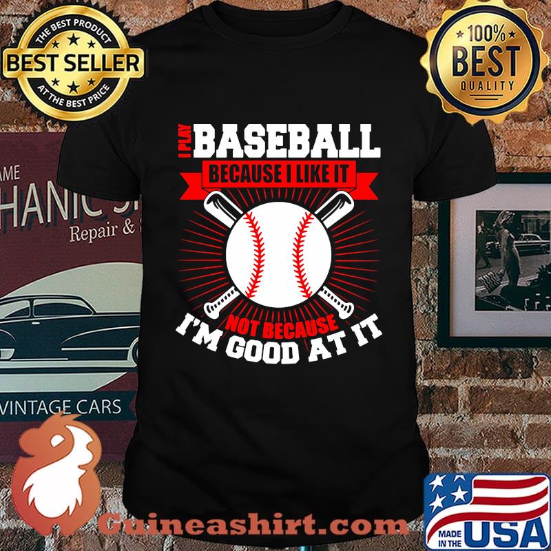 I play baseball because i like it not because i'm good at it shirt