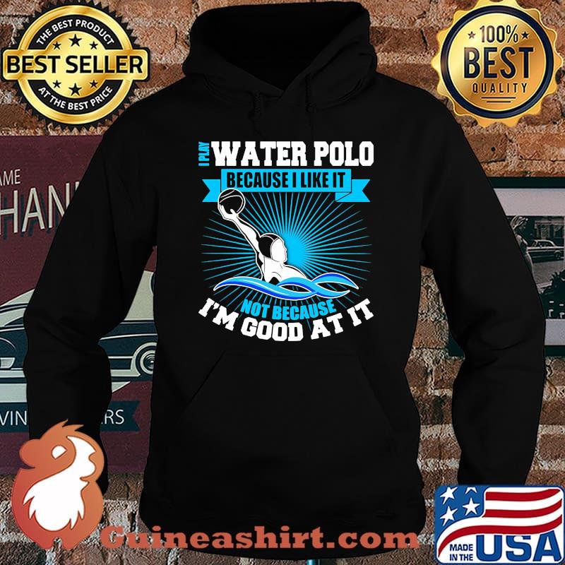 I play water polo because i like it not because i'm good at it s Hoodie