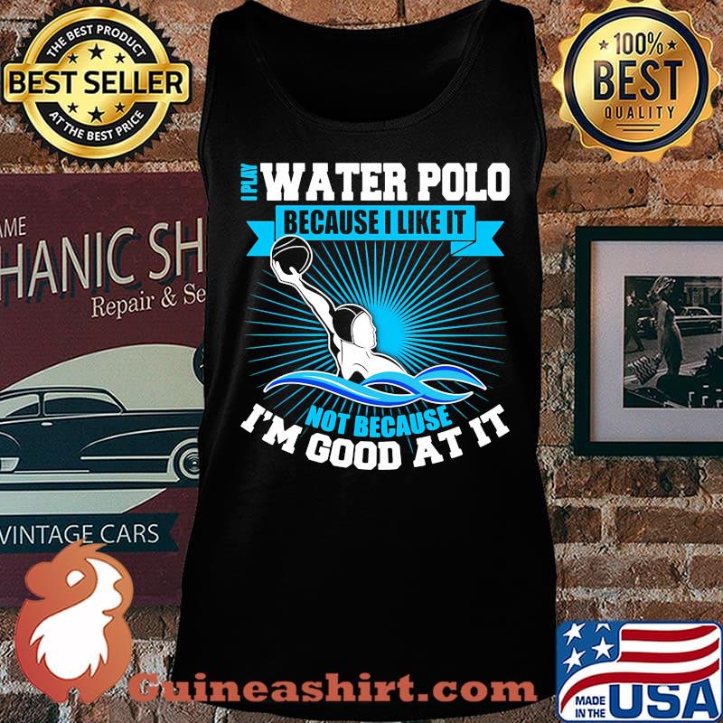 I play water polo because i like it not because i'm good at it s Tank top