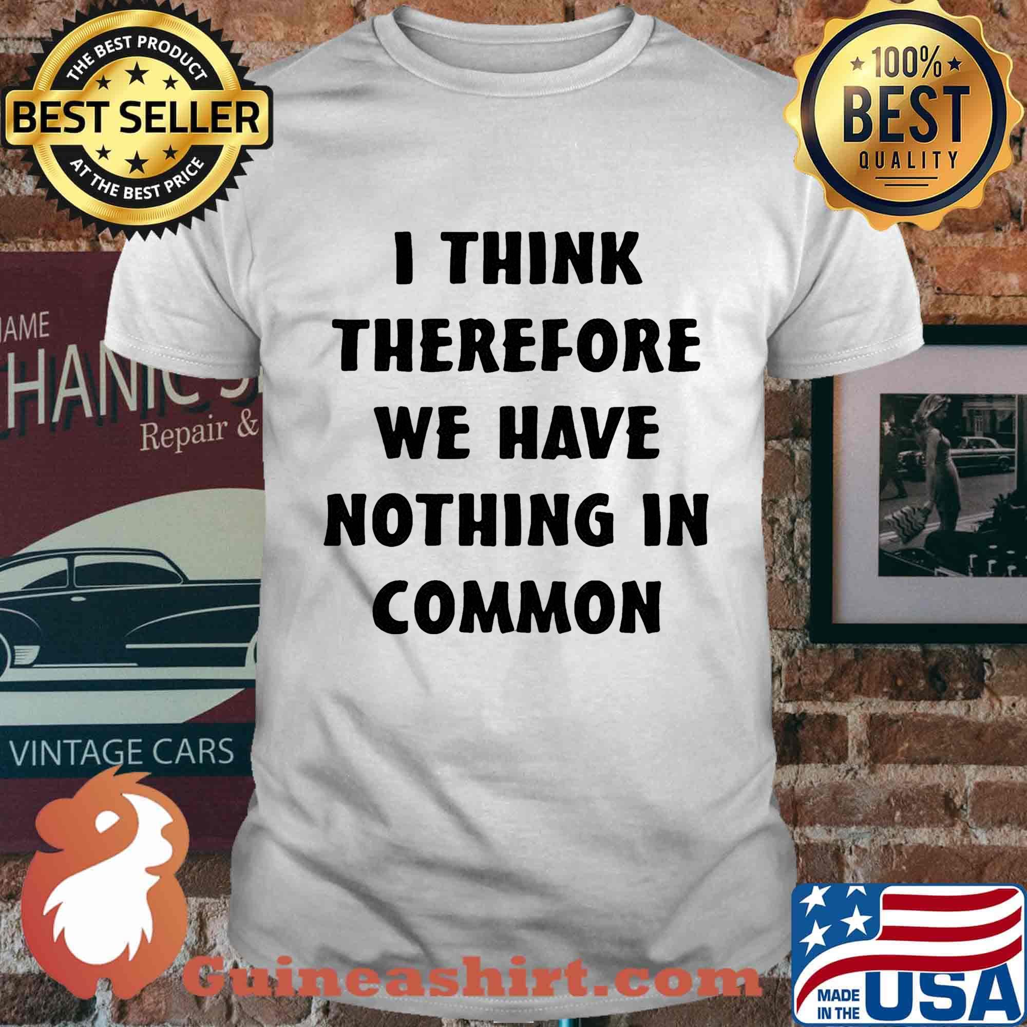 I think therefore we have nothing in common black shirt