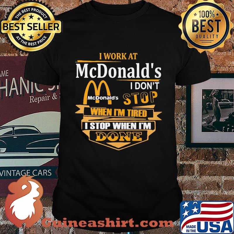 I work at mcdonald's i don't stop when i'm tired i stop when i'm done shirt