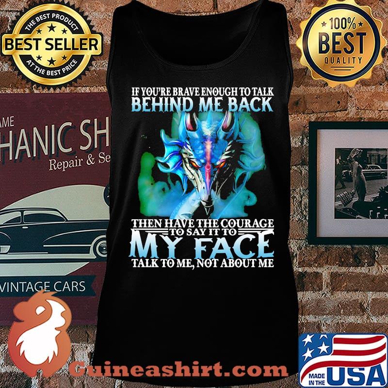 If you're brave enough to talk behind my back then have the courage to say it to my face talk to me not about me s Tank top