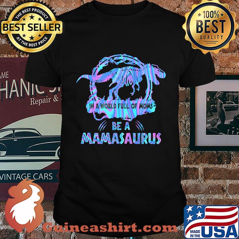 In A World Full Of Moms Be A Mamasaurus T-Rex Dinosaur Shirt