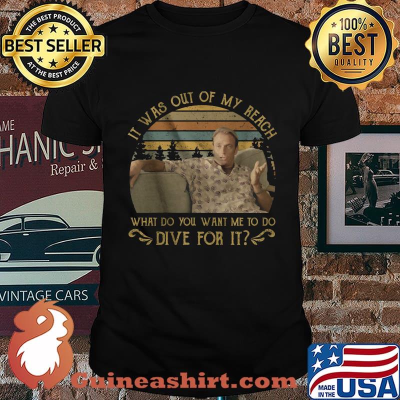 It was out of my reach what do you want me to do dive for it vintage retro shirt