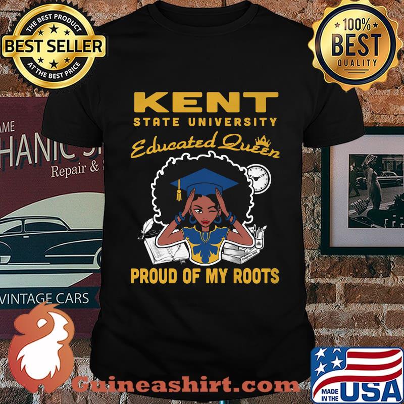 Kent state university educated queen proud of my roots shirt