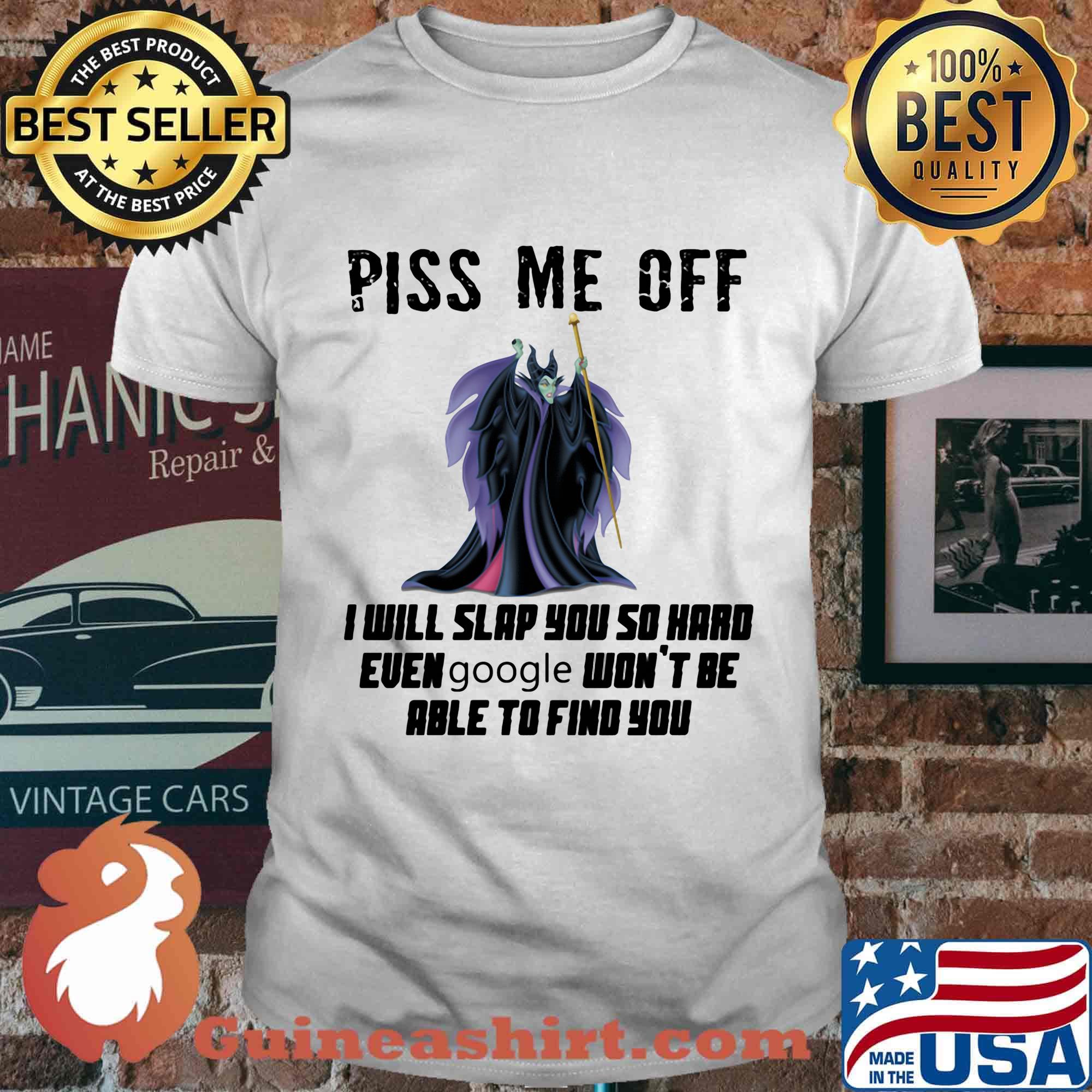 Maleficent piss me off i will slap you so hard even google won't be able to find you shirt