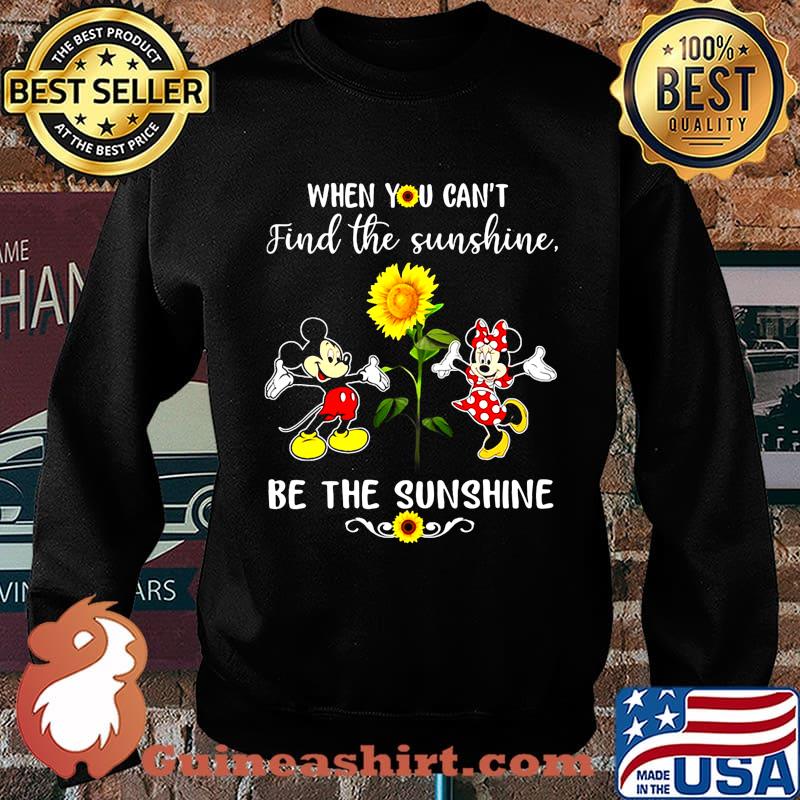 Mickey and minnie mouse when you can't find the sunshine be the sunshine sunflower s Sweater
