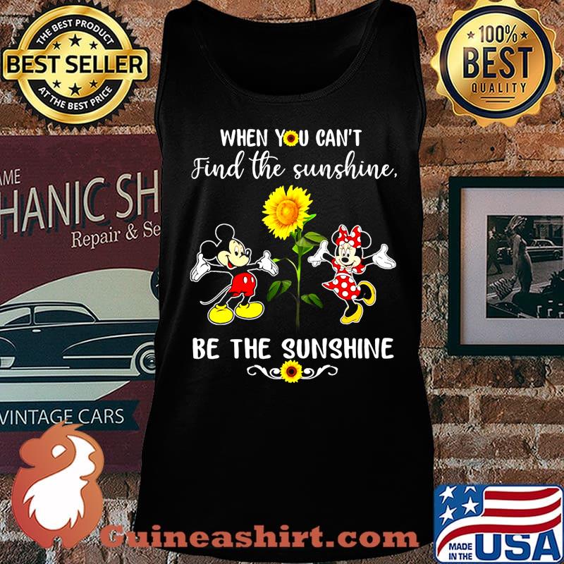 Mickey and minnie mouse when you can't find the sunshine be the sunshine sunflower s Tank top