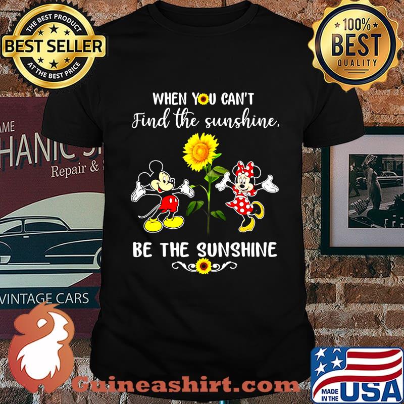 Mickey and minnie mouse when you can't find the sunshine be the sunshine sunflower shirt