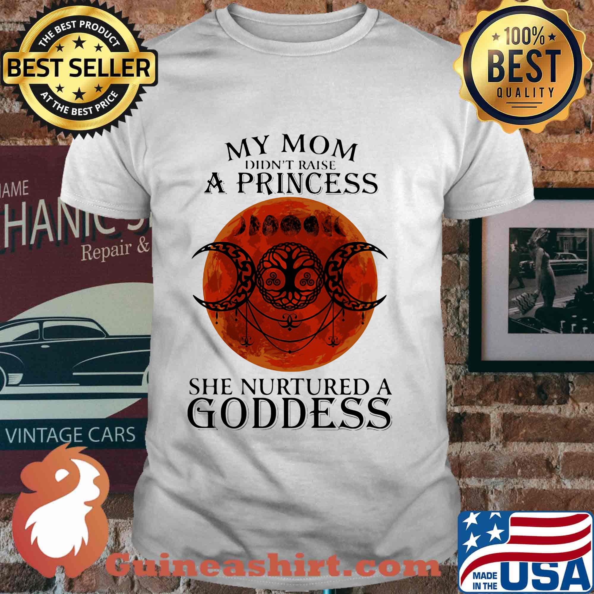 My mom didn't raise a princess she nurtured a goddess moon blood shirt
