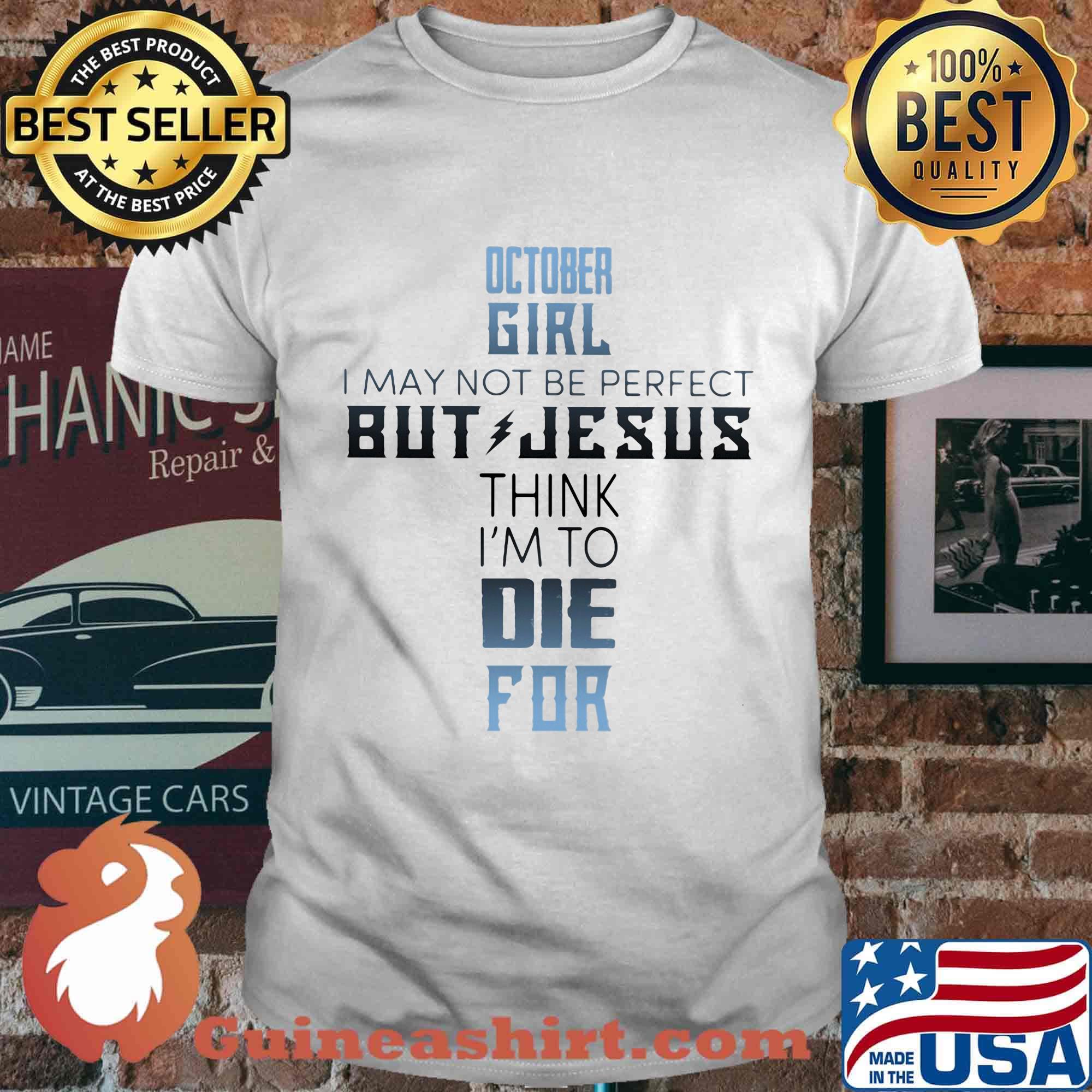 October girl I may not be perfect but jesus think I'm to die for classic shirt