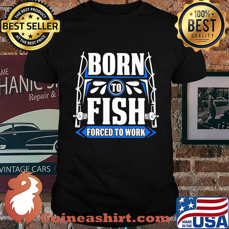 OFFICIAL BORN TO FISH FORCED TO WORK SHIRT