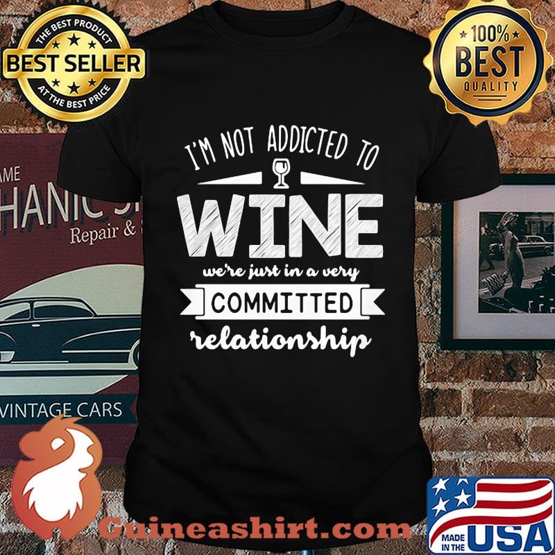 Official I'm Not Addicted To Wine We're Just In a Very Committed Relationship Shirt
