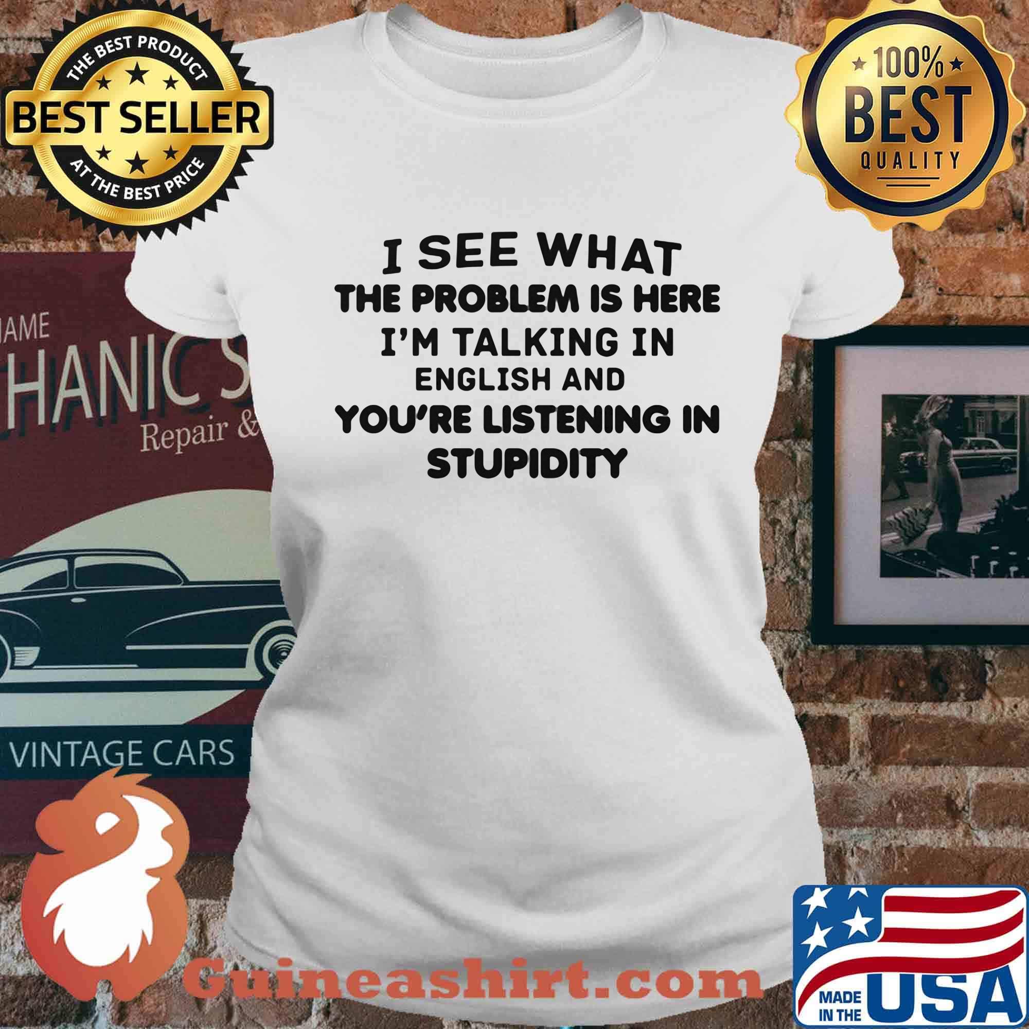 Official I See What The Problem Is Here I_m Talking In English And You_re Listening In Stupidity Shirt Ladies tee
