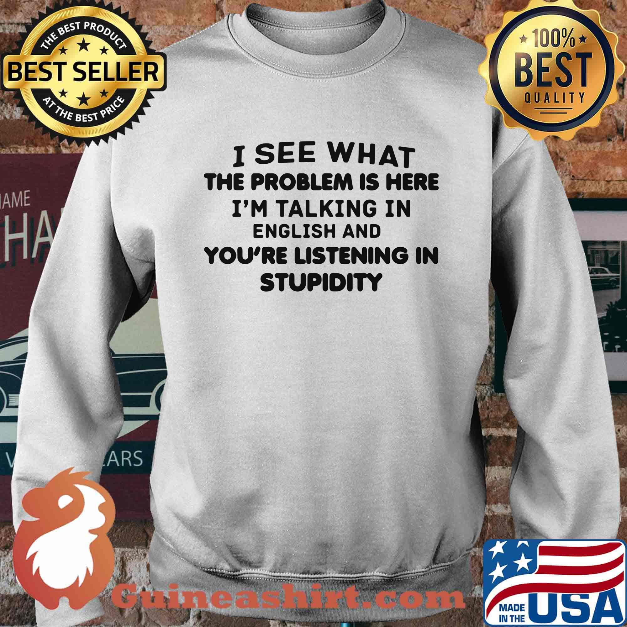 Official I See What The Problem Is Here I_m Talking In English And You_re Listening In Stupidity Shirt Sweater