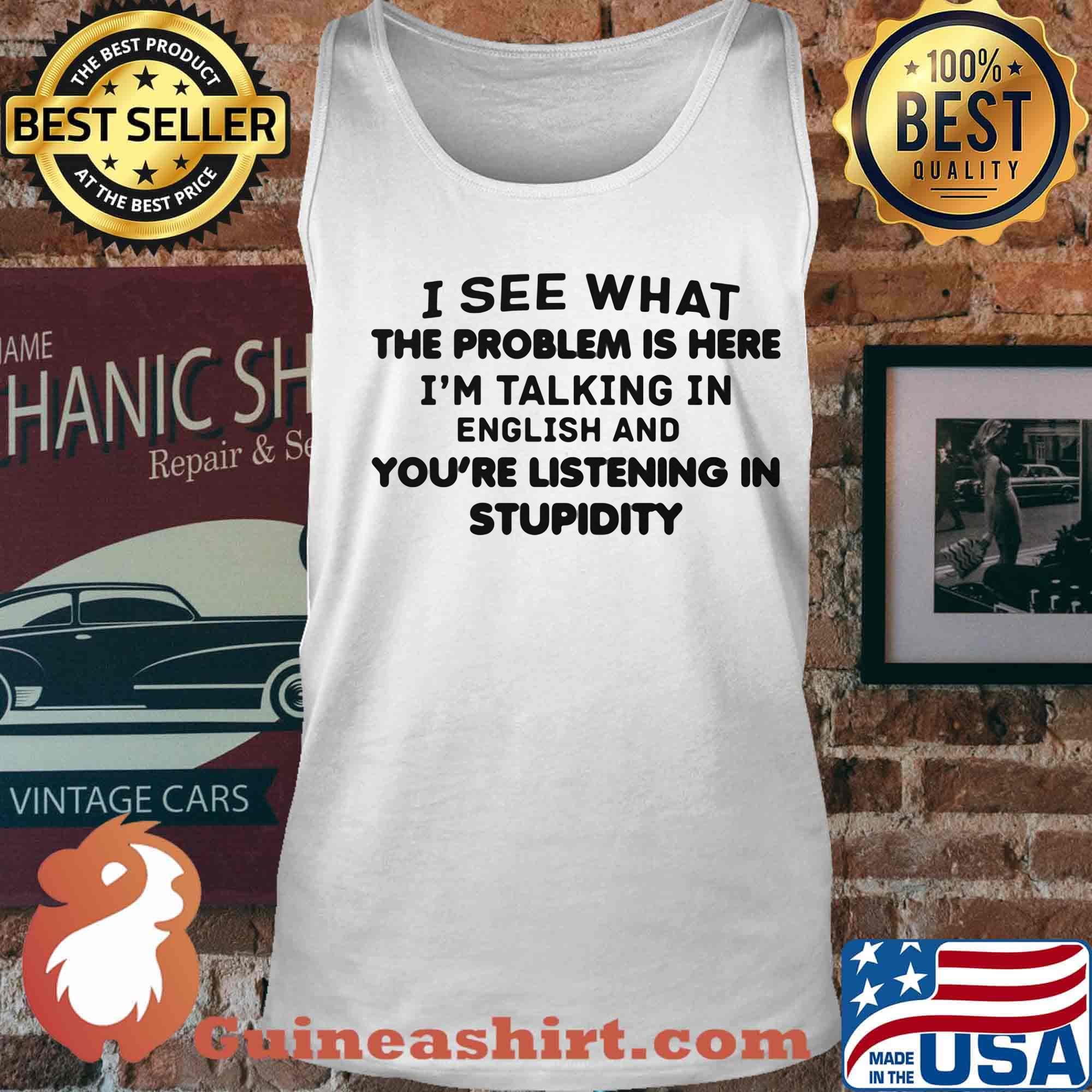 Official I See What The Problem Is Here I_m Talking In English And You_re Listening In Stupidity Shirt Tank top