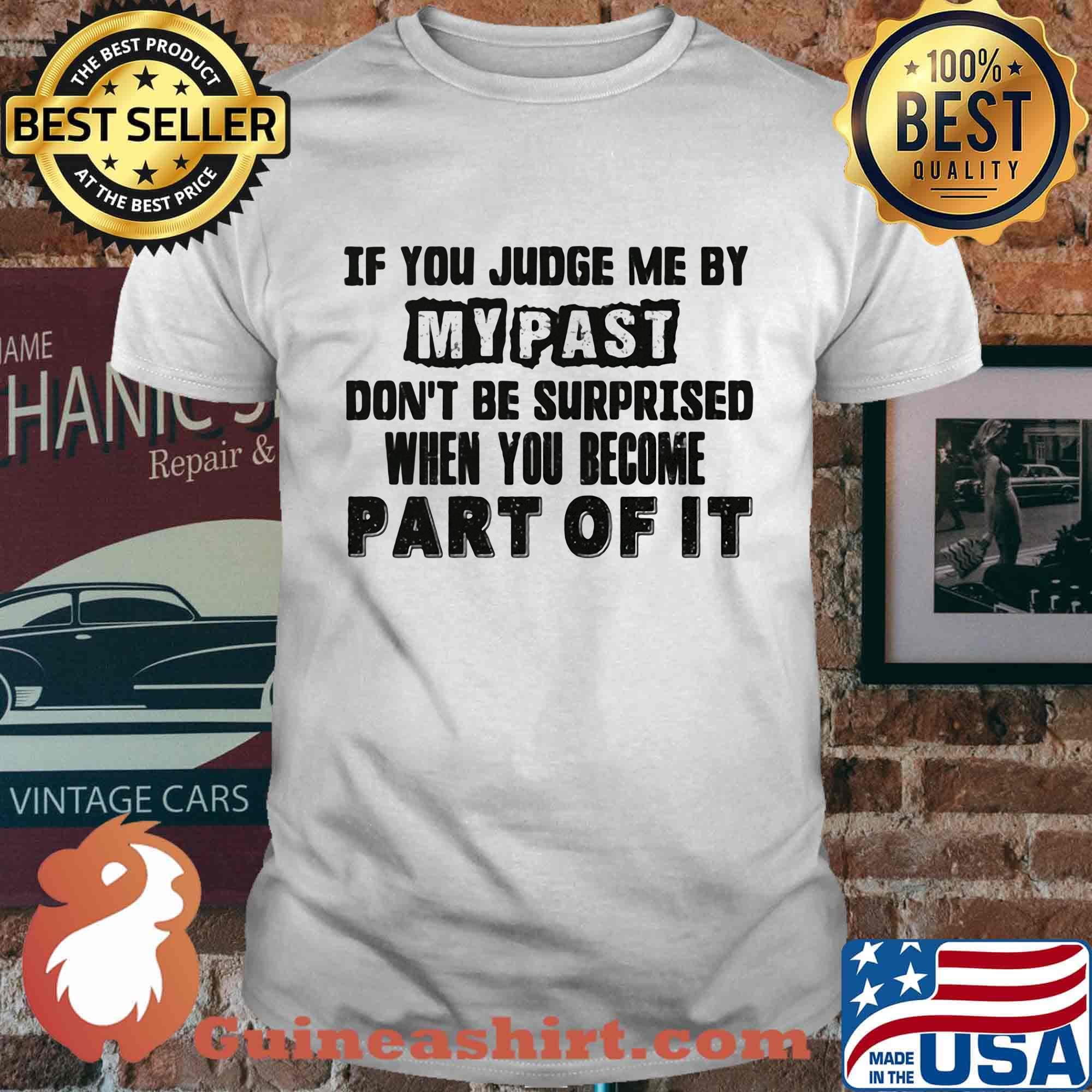 Official If You Judge Me By My Past Don't Be Surprised When You Become Part Of It Shirt