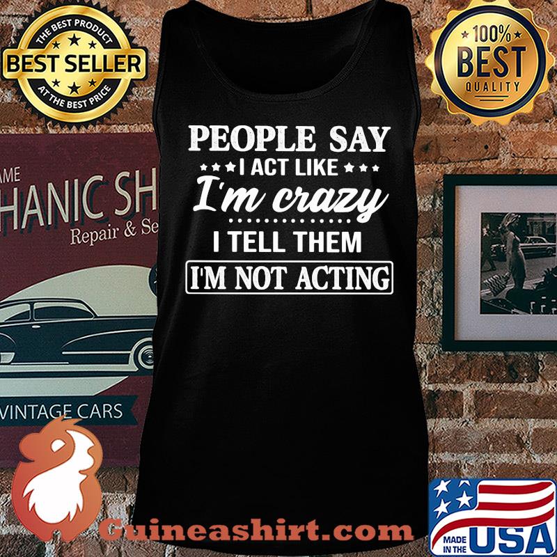 Official People say I act like I'm crazy I tell them I'm not acting s Tank top