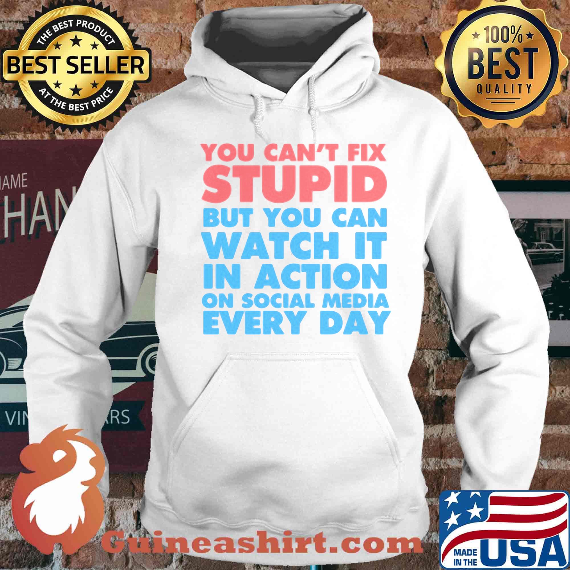 Official You Can’t Fix Stupid But You Can Watch It In Action On Social Media Every Day Shirt Hoodie