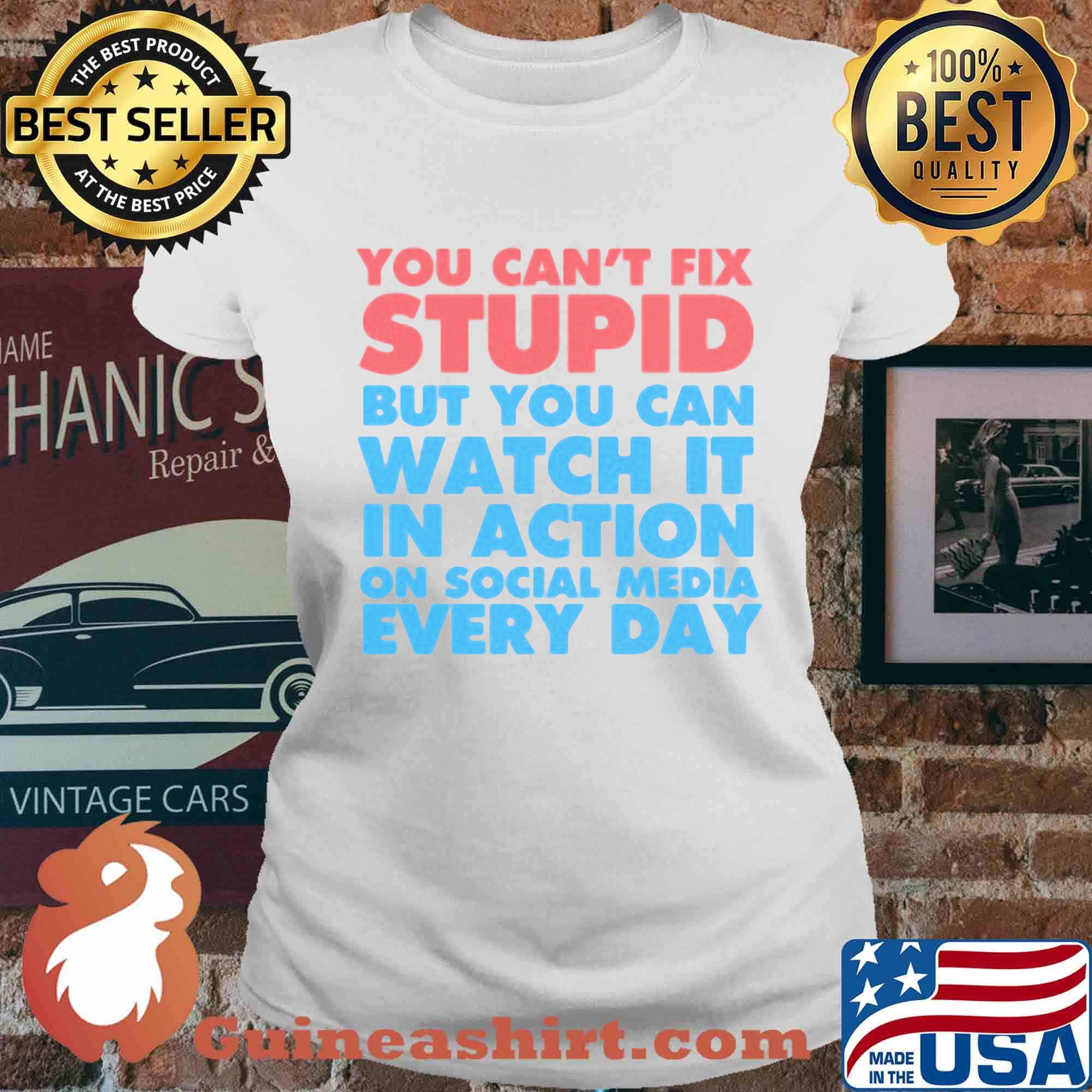 Official You Can’t Fix Stupid But You Can Watch It In Action On Social Media Every Day Shirt Ladies tee
