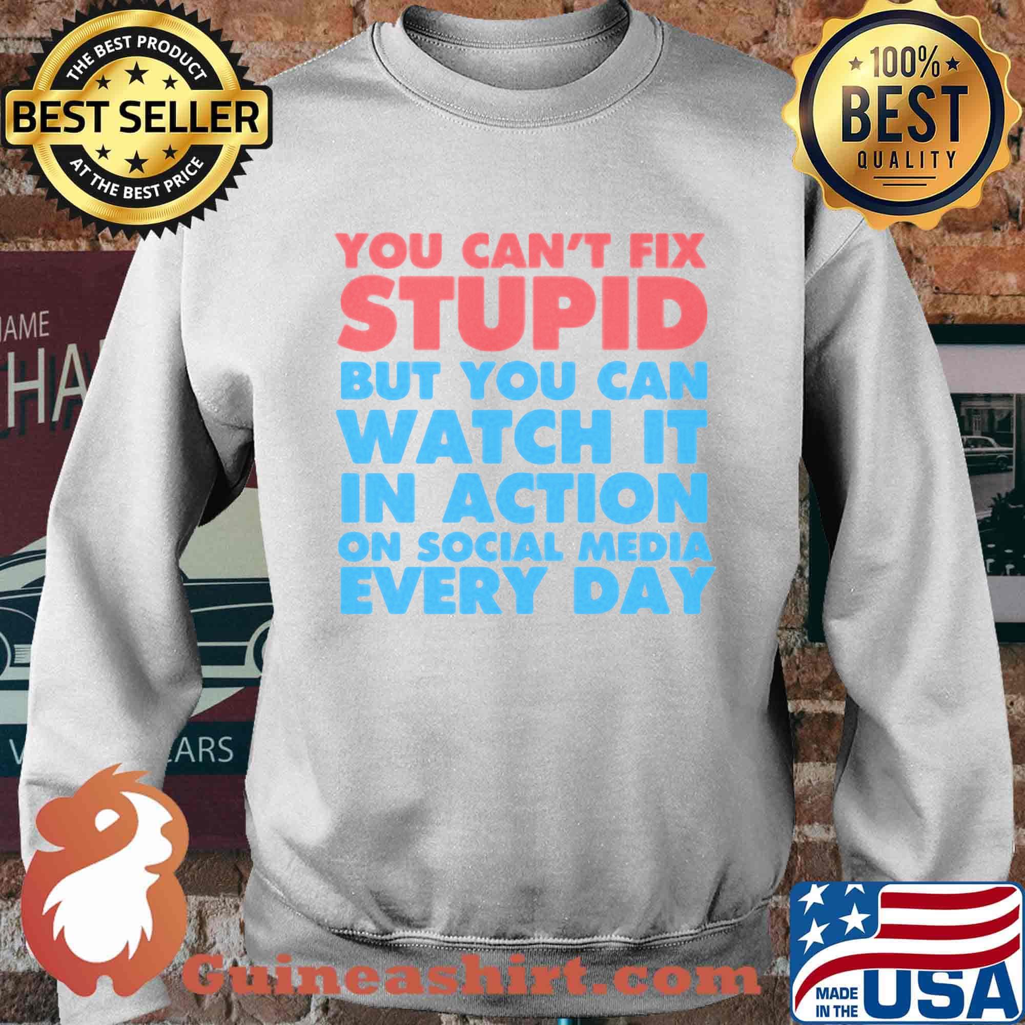 Official You Can’t Fix Stupid But You Can Watch It In Action On Social Media Every Day Shirt Sweater