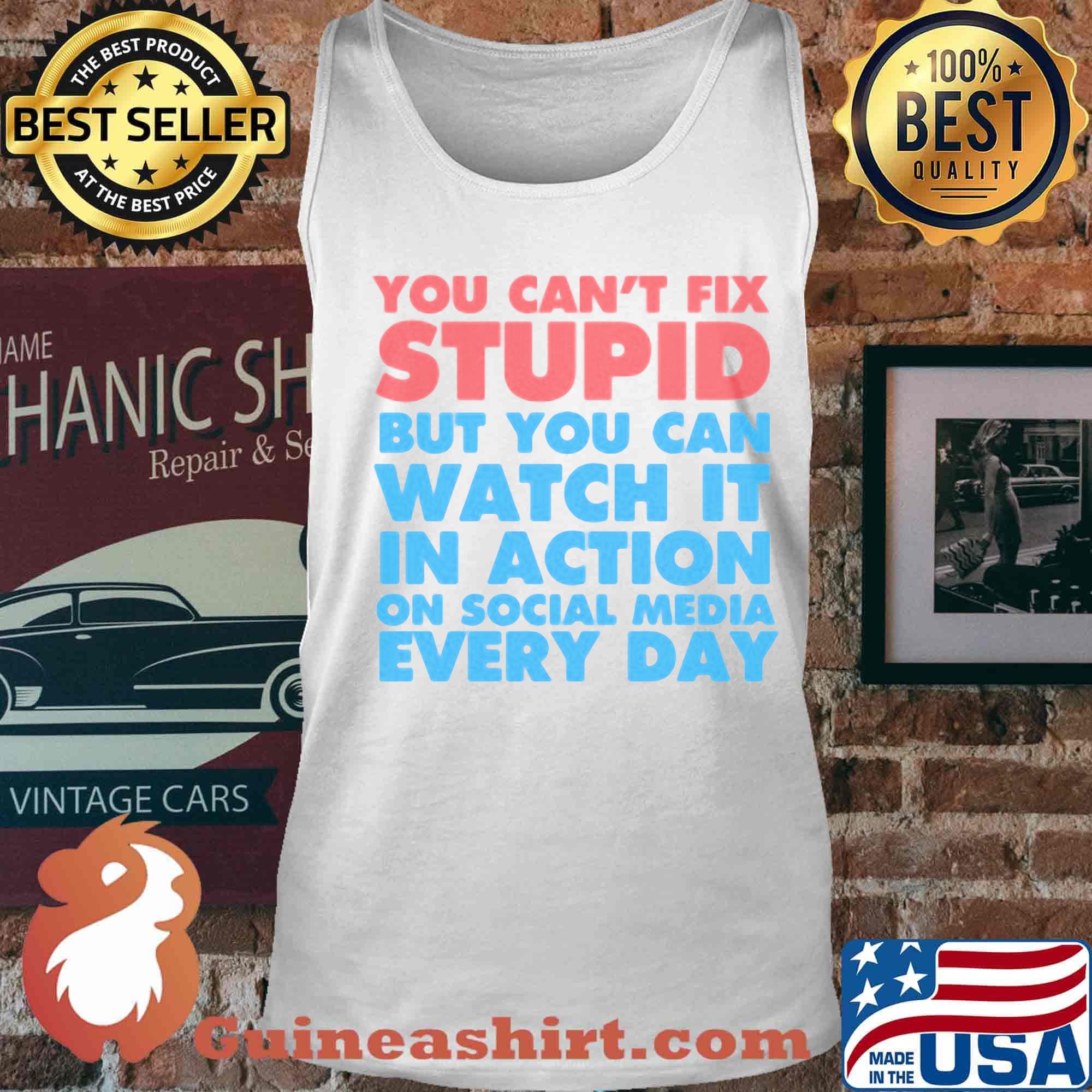 Official You Can’t Fix Stupid But You Can Watch It In Action On Social Media Every Day Shirt Tank top
