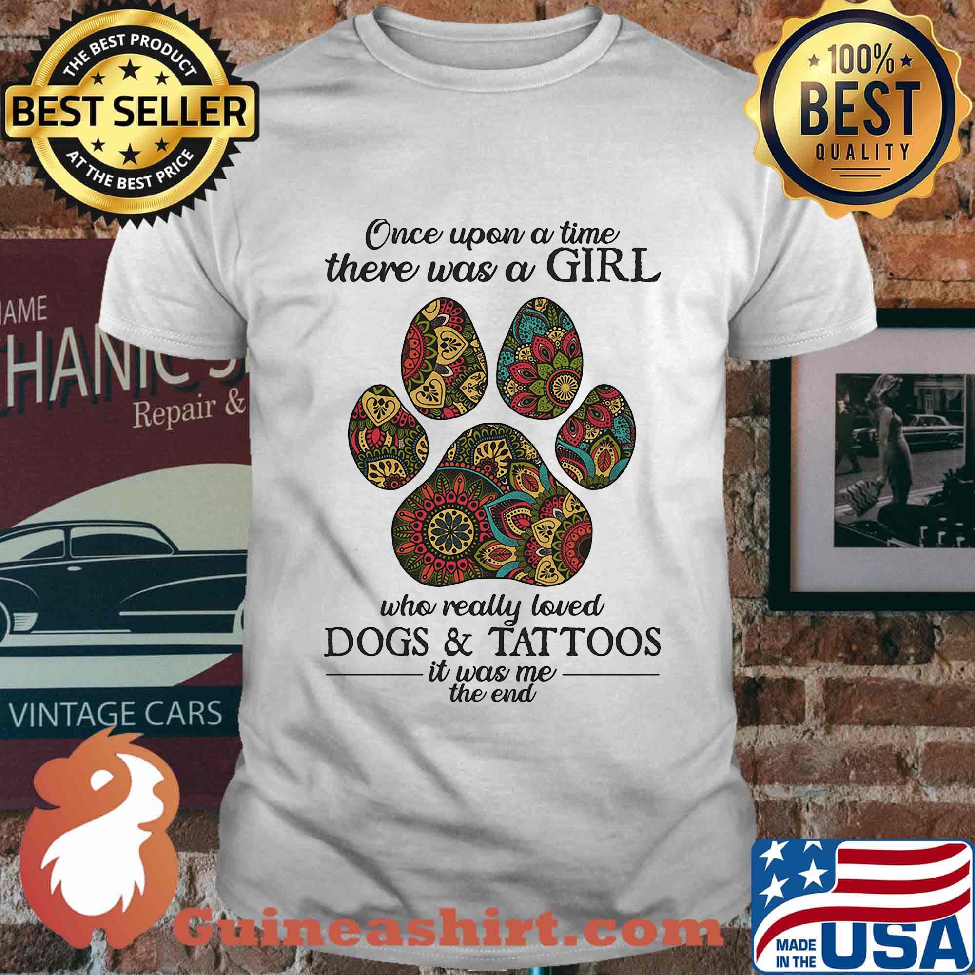 Once upon a time there was a girl who really loved paw dogs and tattoos it was me the end shirt