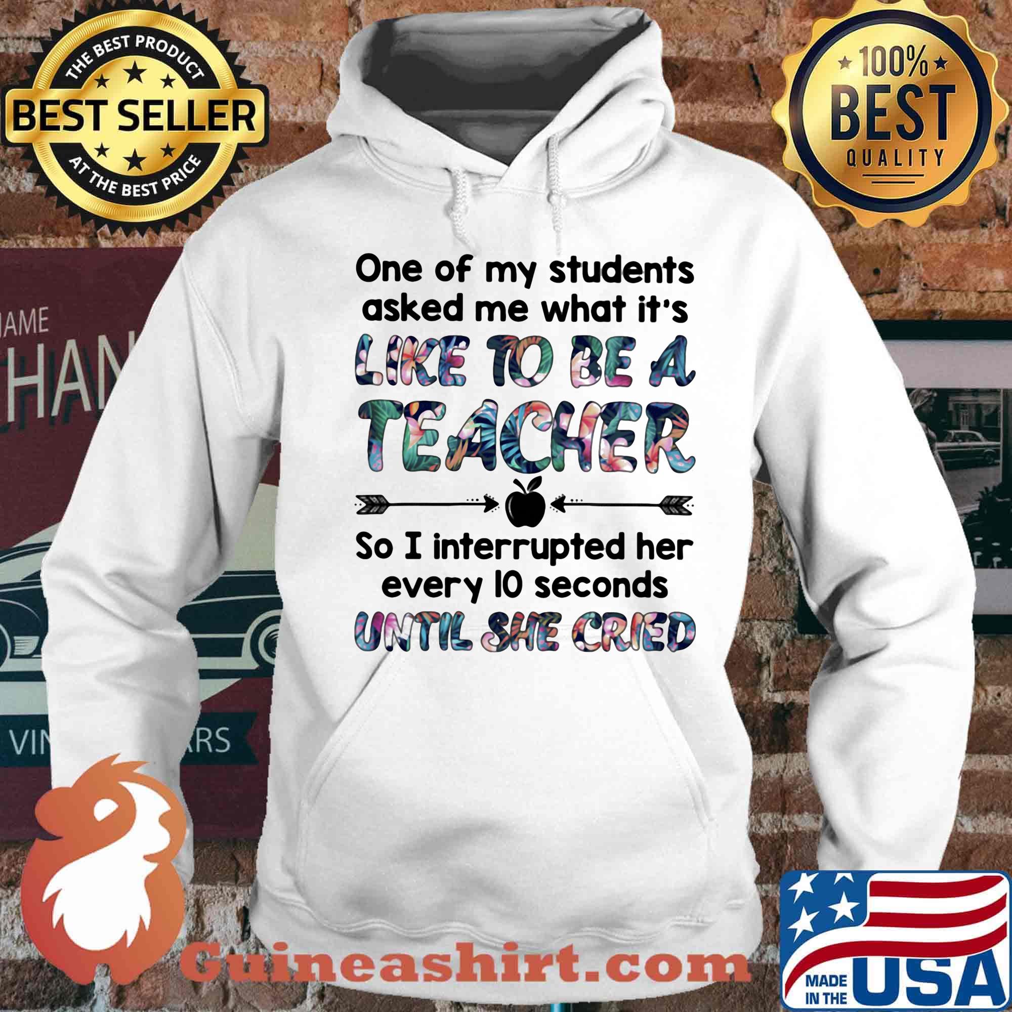 One Of My Students Asked Me What It's Like To Be A Teacher Until She Cried Shirt Hoodie