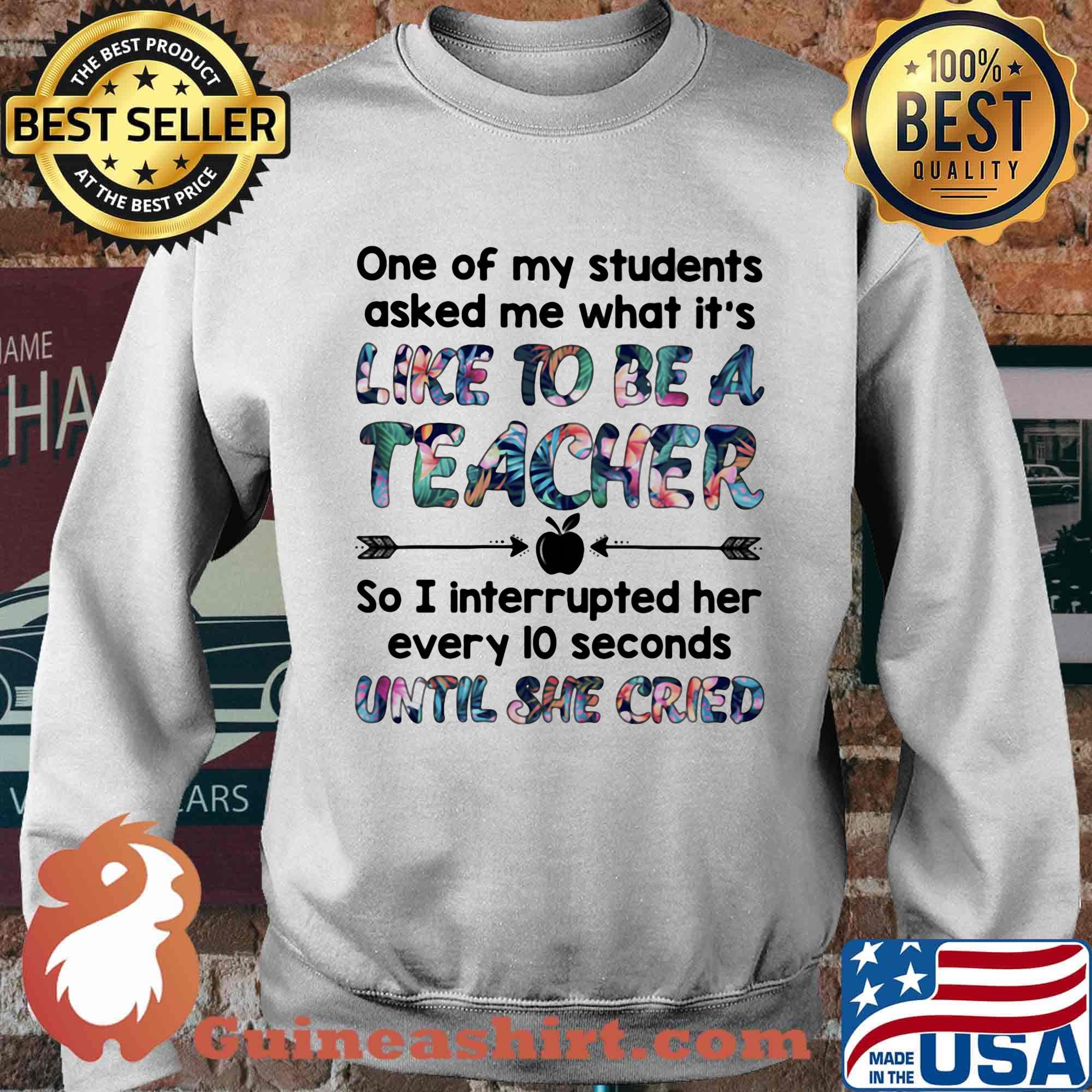 One Of My Students Asked Me What It's Like To Be A Teacher Until She Cried Shirt Sweater