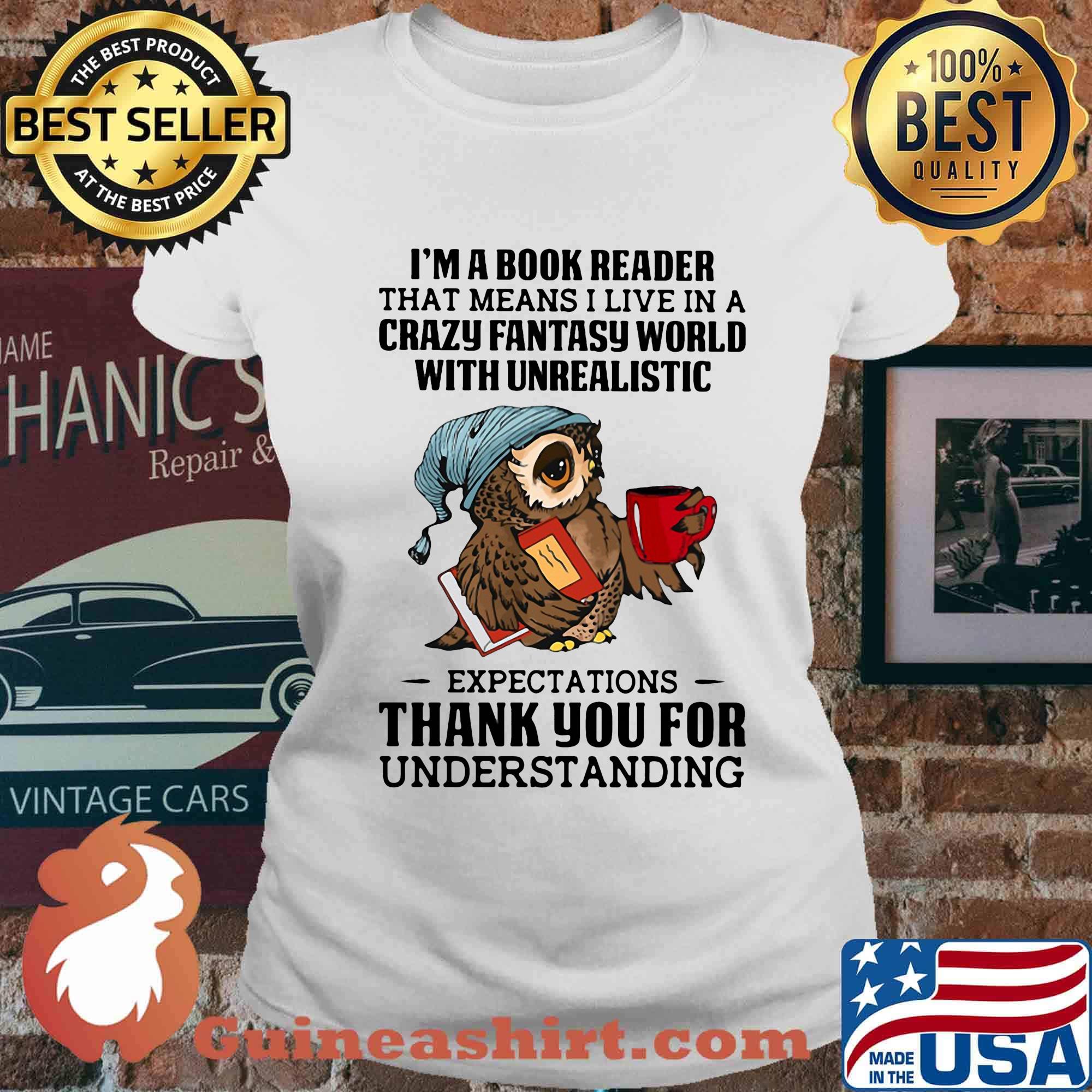 Owl i'm a book reader that means i live in a crazy fantasy world with unrealistic s Ladies tee