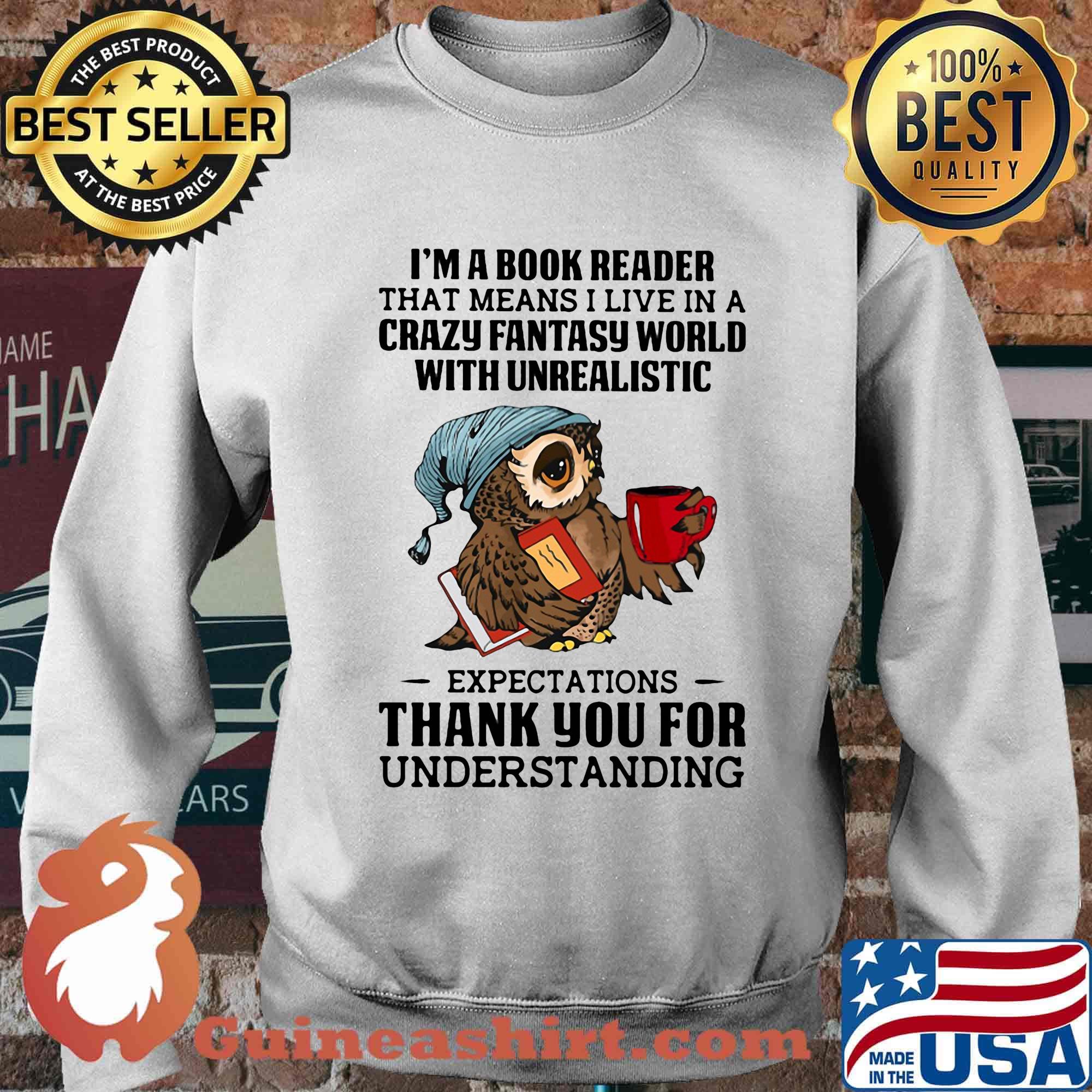 Owl i'm a book reader that means i live in a crazy fantasy world with unrealistic s Sweater