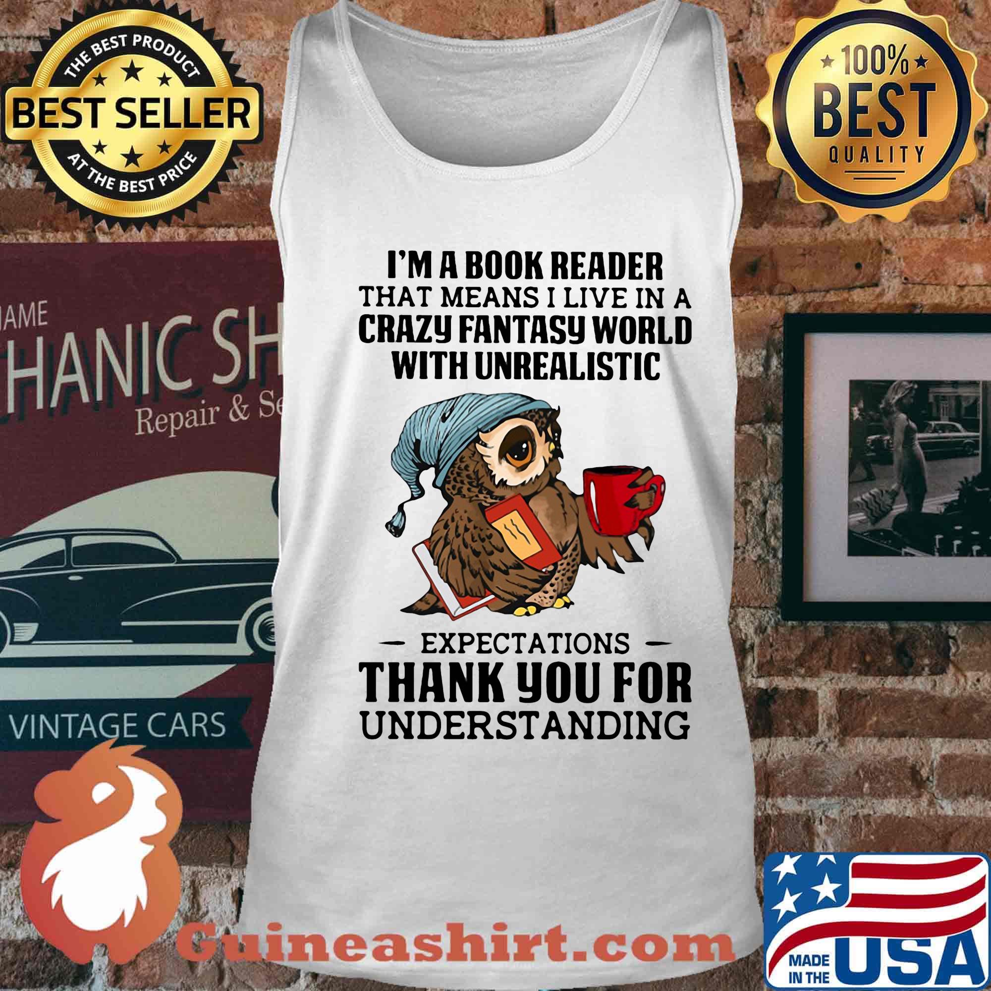 Owl i'm a book reader that means i live in a crazy fantasy world with unrealistic s Tank top