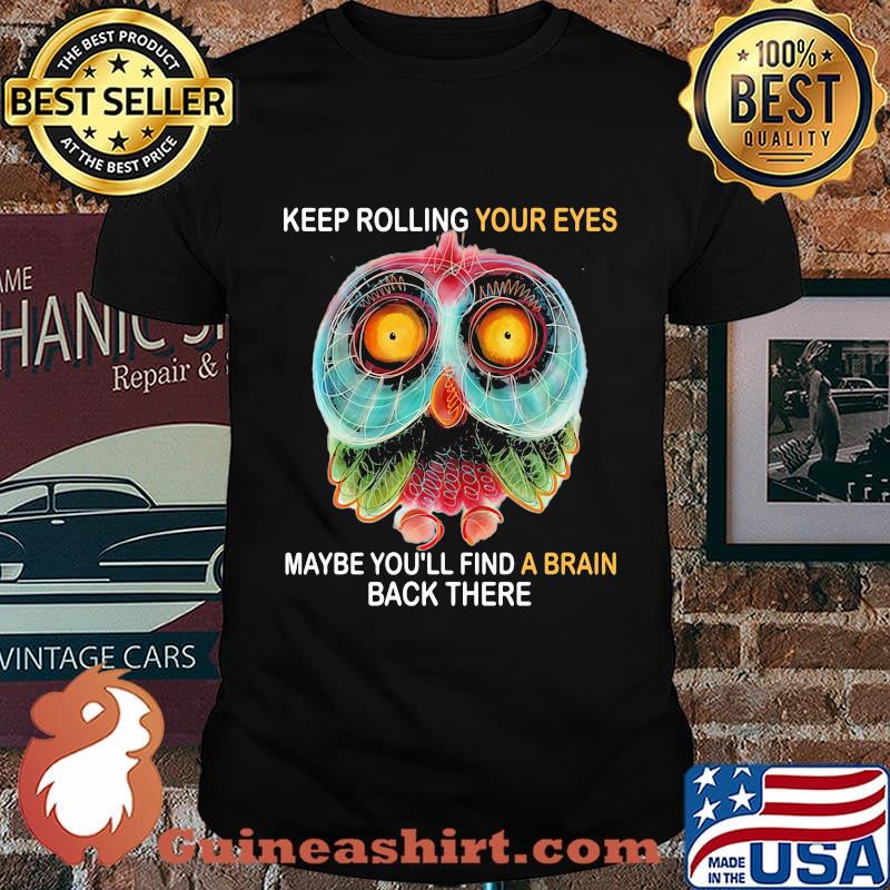 Owl keep rolling your eyes maybe you'll find a brain back there shirt