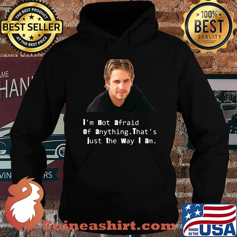 Paul Walker I'm not afraid of anything That's just the way I am s Hoodie