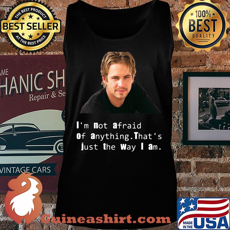Paul Walker I'm not afraid of anything That's just the way I am s Tank top