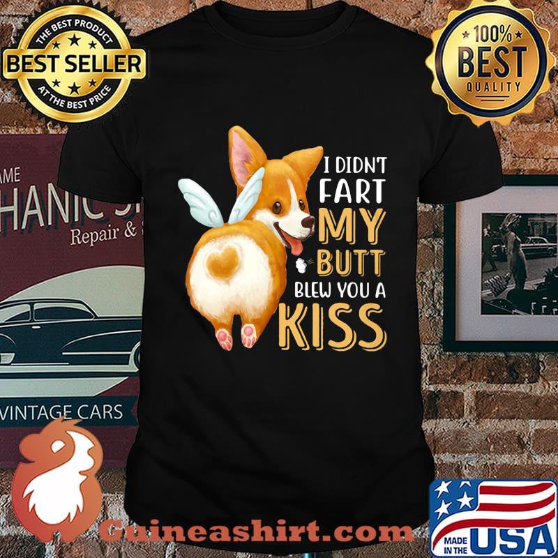 Pembroke Welsh Corgi I didn't fart my butt blew you a kiss shirt