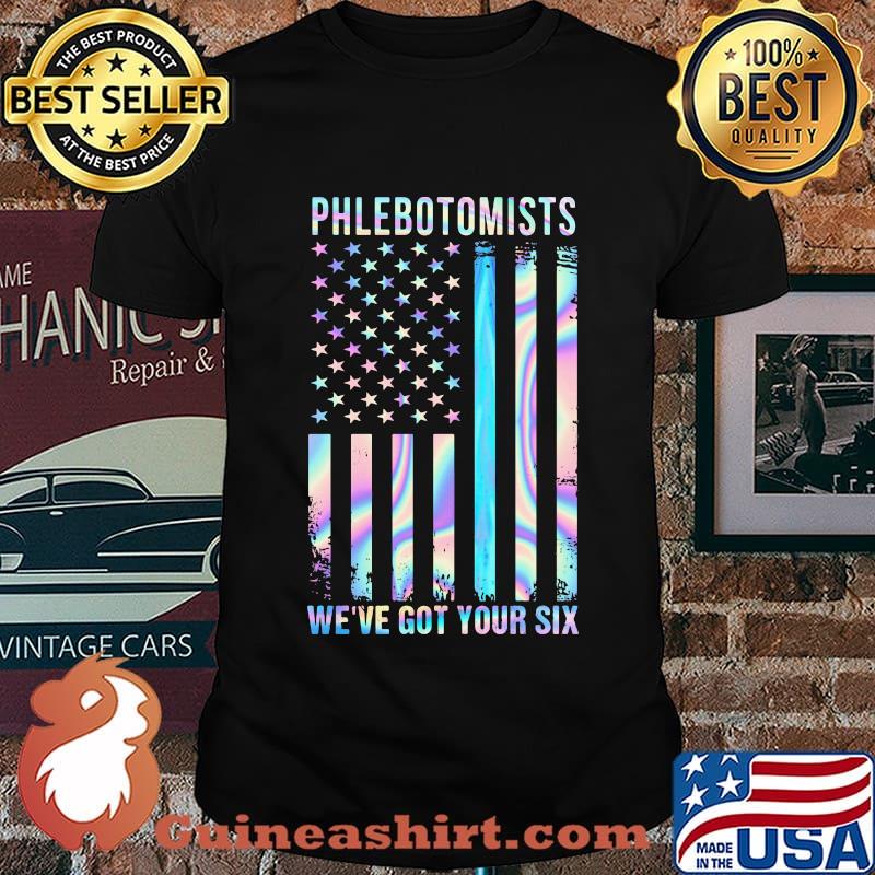 Phlebotomists We're Got Your Six American Flag Independence Day Shirt
