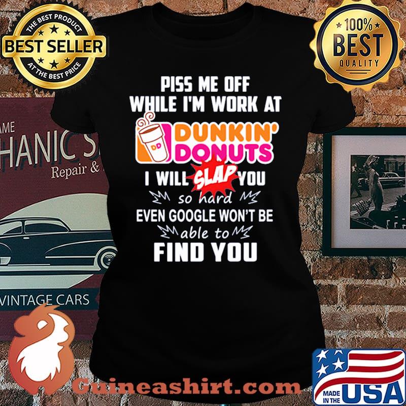 Piss me off whitle i'm work at dunkin donuts i will slap you so hard even google won't be able to find you s Laides