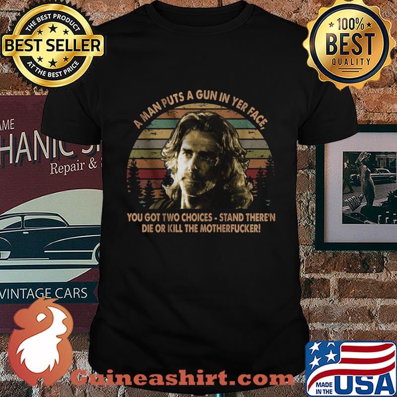 Road house a man puts a gun in yer face you got two choices stand there and die or kill the motherfucker vintage retro shirt