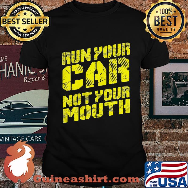 Run your car not your mouth shirt
