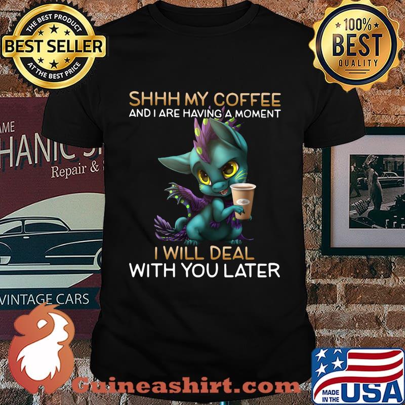 Shhhhh my coffee and I are having a moment I will deal with you later shirt