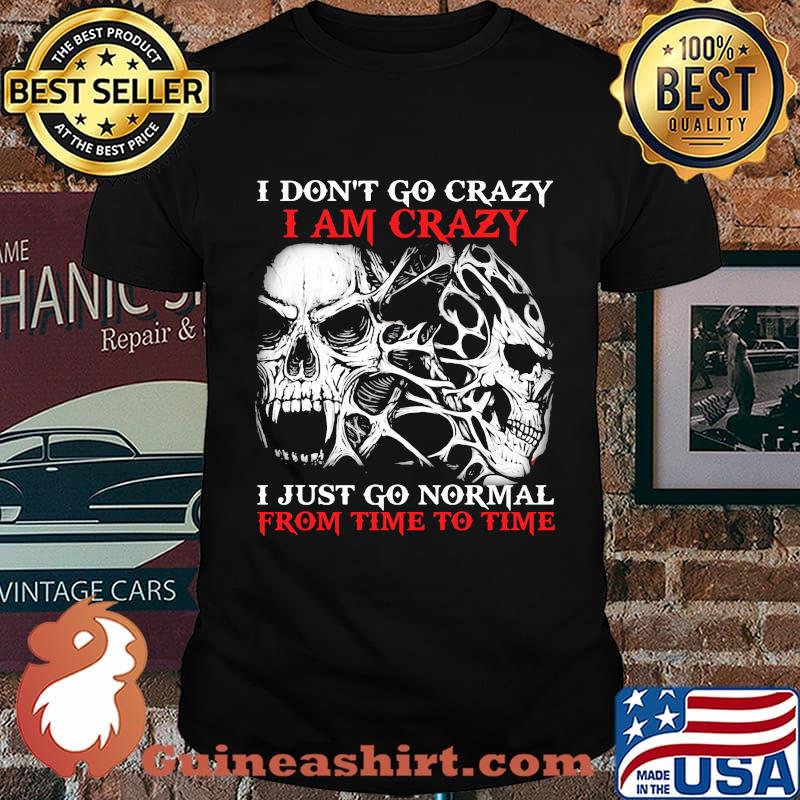Skull I don't go crazy i am crazy i just go normal from time to time shirt